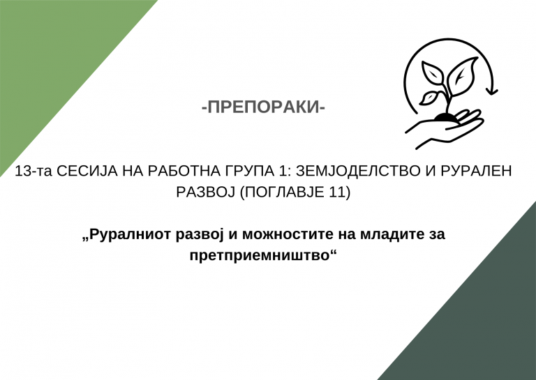Препораки: 13-та СЕСИЈА НА РАБОТНА ГРУПА 1: ЗЕМЈОДЕЛСТВО И РУРАЛЕН РАЗВОЈ (ПОГЛАВЈЕ 11) Тема: „Руралниот развој и можностите на младите за претприемништво“