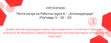 ПРЕПОРАКИ: Петта сесија на Работна група 6 – „Антикорупција“ (Поглавја: 5 – 18 – 32) „Борба против корупцијата преку транспарентност и отчетност: Препреки и мож